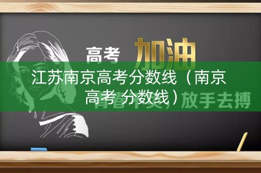 江苏南京高考分数线（南京 高考 分数线）