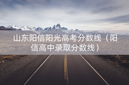山东阳信阳光高考分数线（阳信高中录取分数线）