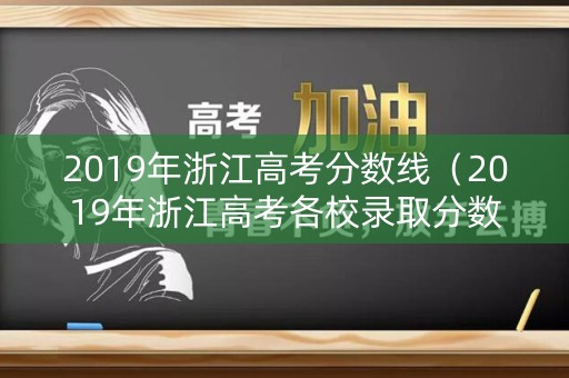 2019年浙江高考分数线（2019年浙江高考各校录取分数线）