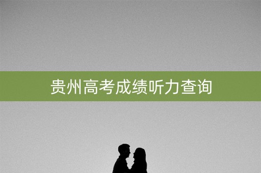 贵州高考成绩听力查询