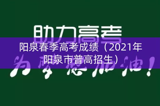 阳泉春季高考成绩（2021年阳泉市普高招生）