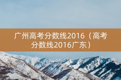 广州高考分数线2016（高考分数线2016广东）