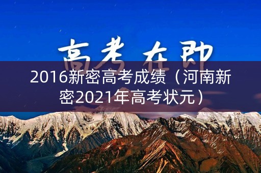 2016新密高考成绩（河南新密2021年高考状元）
