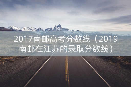 2017南邮高考分数线（2019南邮在江苏的录取分数线）
