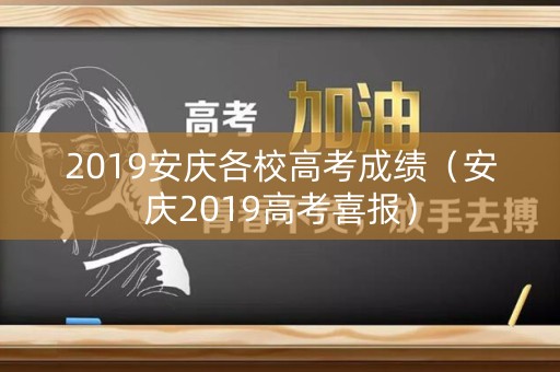 2019安庆各校高考成绩（安庆2019高考喜报）