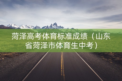 菏泽高考体育标准成绩（山东省菏泽市体育生中考）