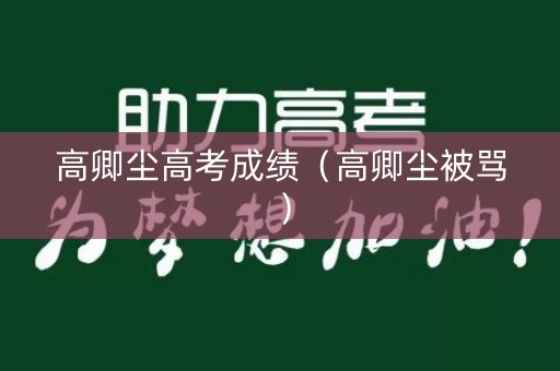 高卿尘高考成绩（高卿尘被骂）