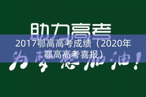 2017鄂高高考成绩（2020年鄂高高考喜报）