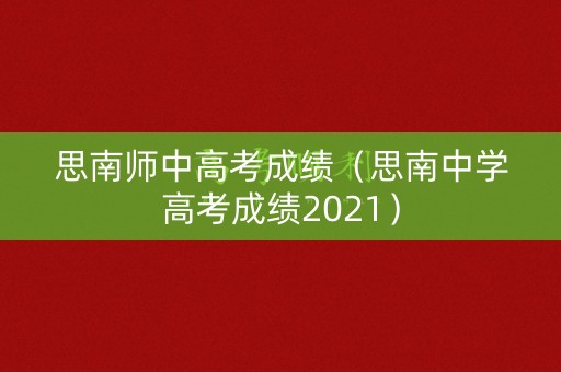 思南师中高考成绩（思南中学高考成绩2021）