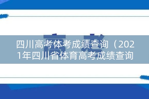 四川高考体考成绩查询（2021年四川省体育高考成绩查询）
