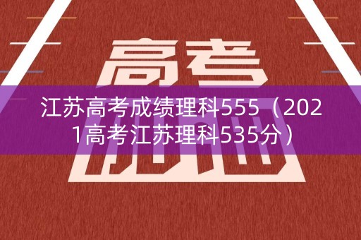 江苏高考成绩理科555（2021高考江苏理科535分）