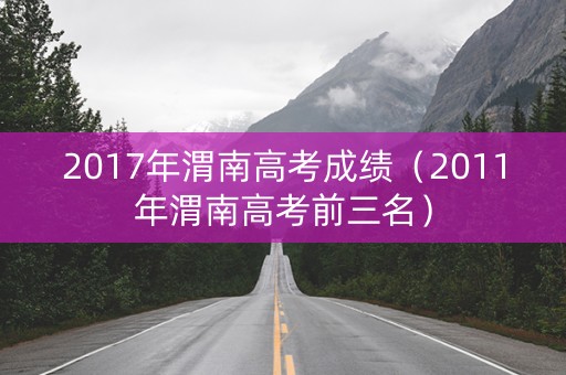 2017年渭南高考成绩（2011年渭南高考前三名）