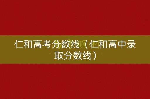 仁和高考分数线（仁和高中录取分数线）