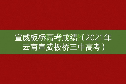 宣威板桥高考成绩（2021年云南宣威板桥三中高考）
