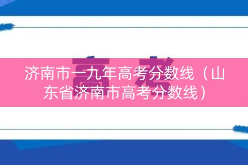 济南市一九年高考分数线（山东省济南市高考分数线）