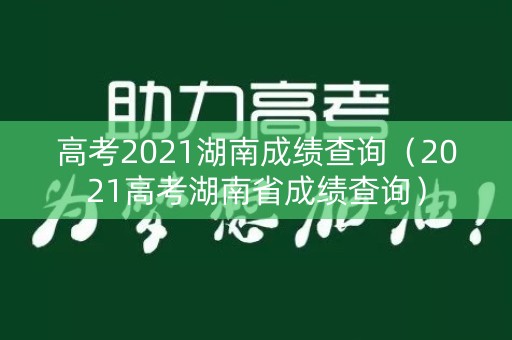 高考2021湖南成绩查询（2021高考湖南省成绩查询）