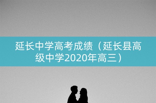 延长中学高考成绩（延长县高级中学2020年高三）