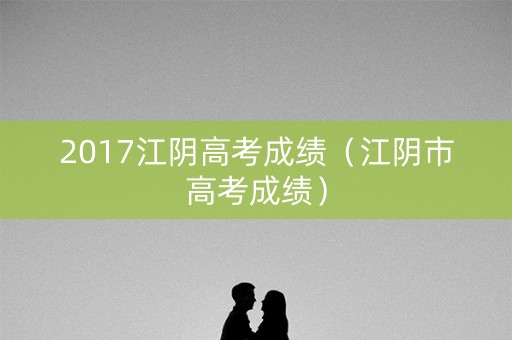 2017江阴高考成绩（江阴市高考成绩）