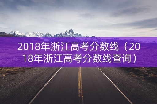 2018年浙江高考分数线（2018年浙江高考分数线查询）