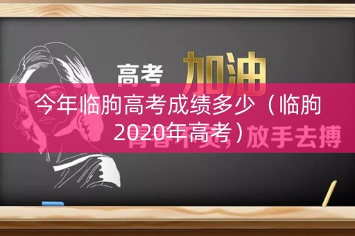 今年临朐高考成绩多少（临朐2020年高考）