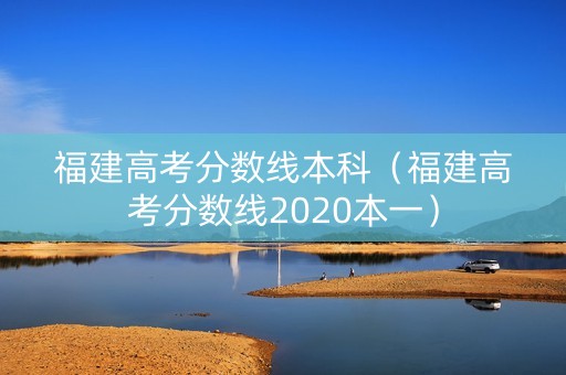 福建高考分数线本科（福建高考分数线2020本一）