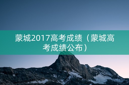 蒙城2017高考成绩（蒙城高考成绩公布）