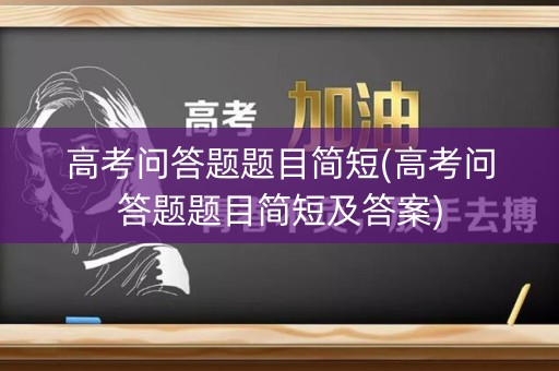 高考问答题题目简短(高考问答题题目简短及答案) 高考问答题题目简短(高考问答题题目简短及答案)