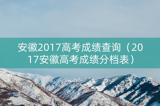 安徽2017高考成绩查询（2017安徽高考成绩分档表）