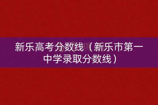 新乐高考分数线（新乐市第一中学录取分数线）