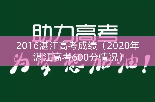 2016湛江高考成绩（2020年湛江高考600分情况）