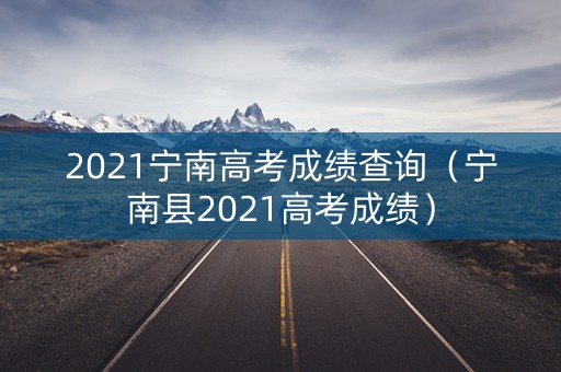 2021宁南高考成绩查询（宁南县2021高考成绩）