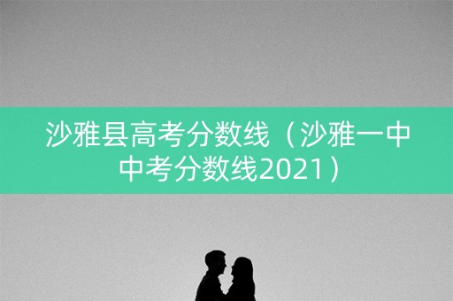 沙雅县高考分数线（沙雅一中中考分数线2021）
