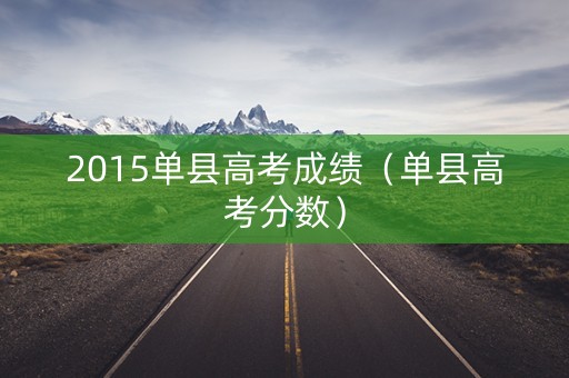 2015单县高考成绩（单县高考分数）