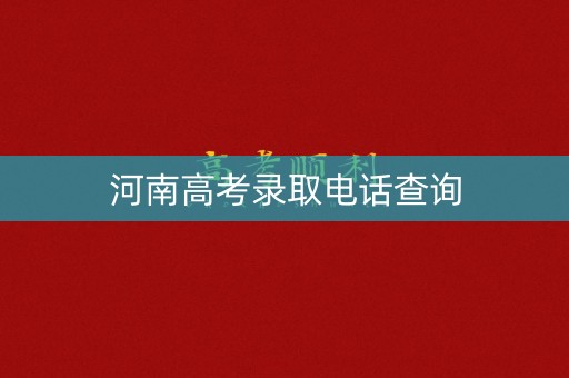 河南高考录取电话查询