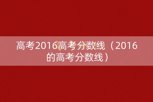 高考2016高考分数线（2016的高考分数线）