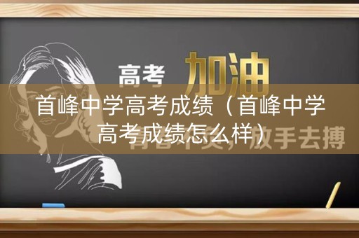 首峰中学高考成绩（首峰中学高考成绩怎么样）