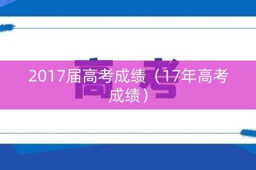 2017届高考成绩（17年高考成绩）