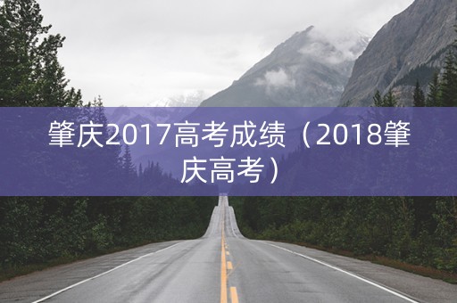 肇庆2017高考成绩（2018肇庆高考）