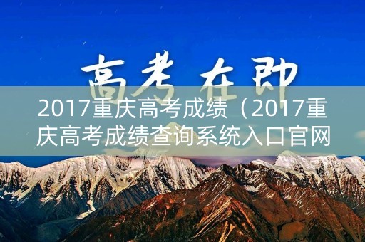 2017重庆高考成绩（2017重庆高考成绩查询系统入口官网）