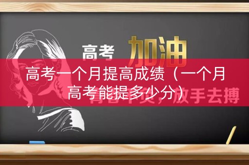 高考一个月提高成绩（一个月高考能提多少分）