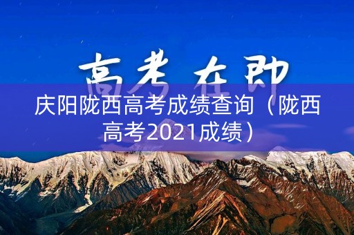 庆阳陇西高考成绩查询（陇西高考2021成绩）
