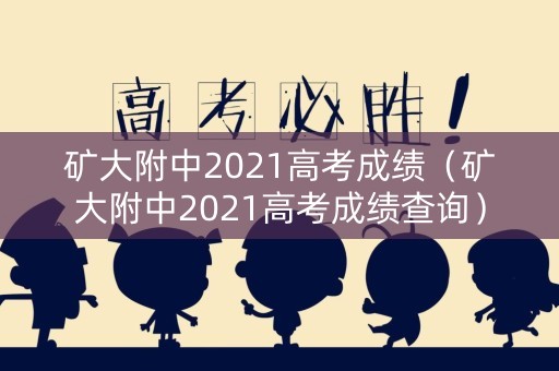 矿大附中2021高考成绩（矿大附中2021高考成绩查询）