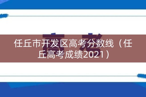 任丘市开发区高考分数线（任丘高考成绩2021）