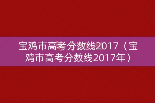 宝鸡市高考分数线2017（宝鸡市高考分数线2017年）