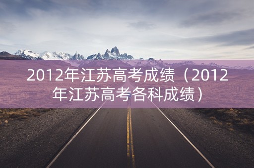 2012年江苏高考成绩（2012年江苏高考各科成绩）