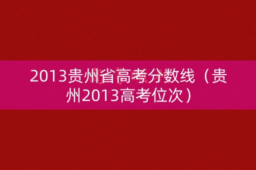 2013贵州省高考分数线（贵州2013高考位次）