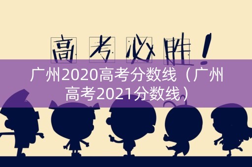 广州2020高考分数线（广州高考2021分数线）