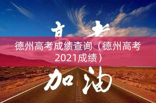 德州高考成绩查询（德州高考2021成绩）