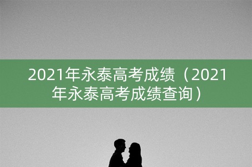 2021年永泰高考成绩（2021年永泰高考成绩查询）