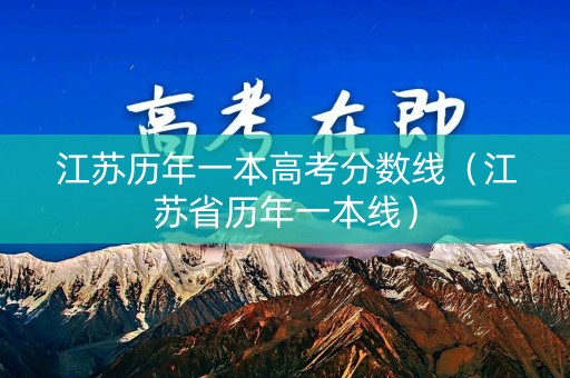 江苏历年一本高考分数线（江苏省历年一本线）